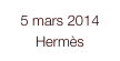 5 mars 2014
Hermès